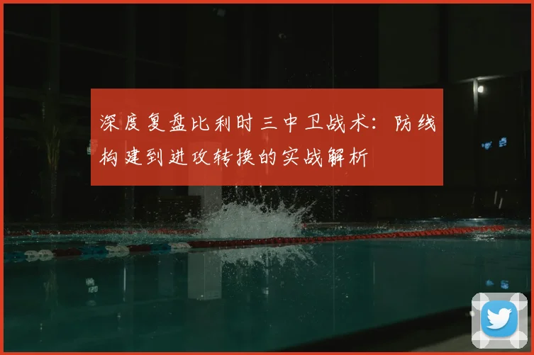 深度复盘比利时三中卫战术:防线构建到进攻转换的实战解析