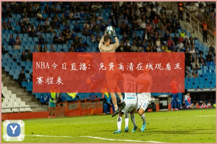 NBA今日直播:免费高清在线观看及赛程表