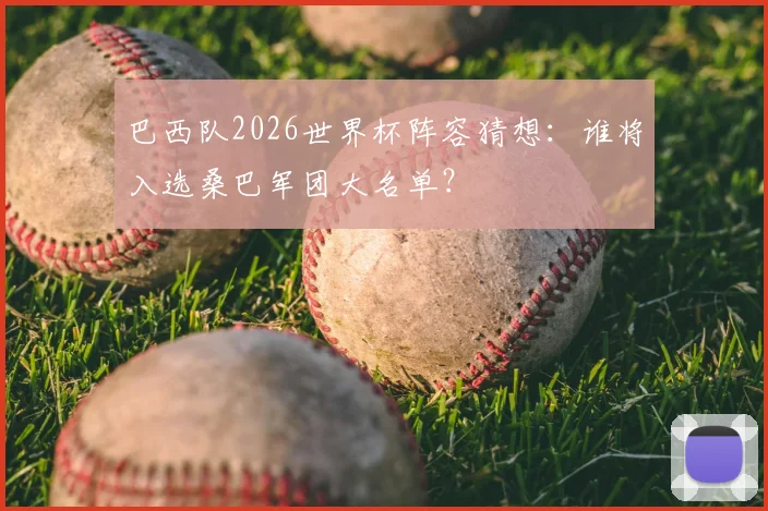 巴西队2026世界杯阵容猜想：谁将入选桑巴军团大名单？