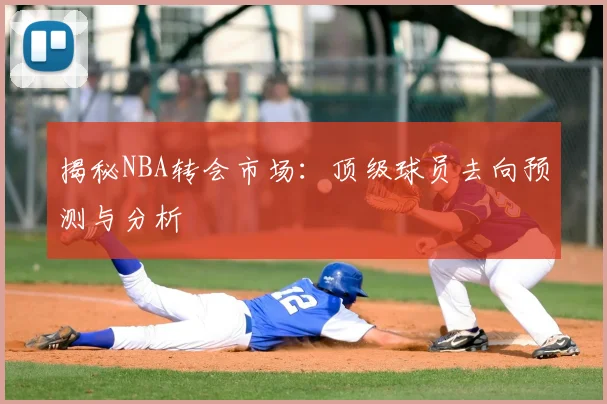 揭秘NBA转会市场：顶级球员去向预测与分析