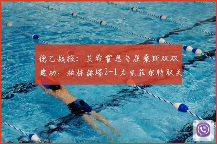 德乙战报：艾希霍恩与屈桑斯双双建功，柏林赫塔2-1力克菲尔特取关键胜利