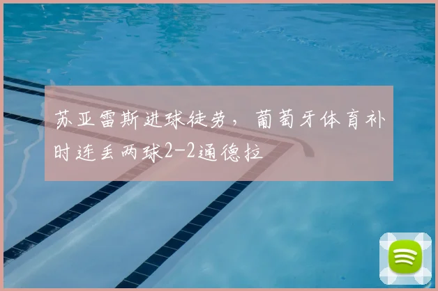 苏亚雷斯进球徒劳，葡萄牙体育补时连丢两球2-2通德拉